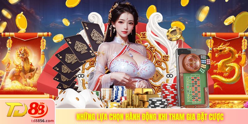 Những lựa chọn hành động khi tham gia đặt cược